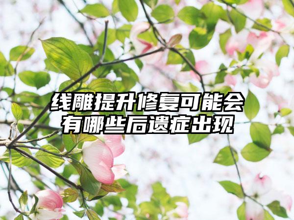 线雕提升修复可能会有哪些后遗症出现