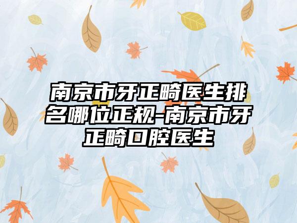 南京市牙正畸医生排名哪位正规-南京市牙正畸口腔医生