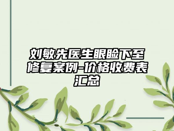 刘敏先医生眼睑下至修复案例-价格收费表汇总