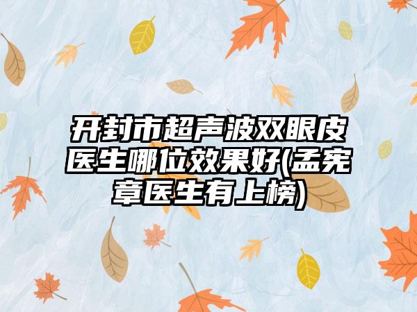 开封市超声波双眼皮医生哪位效果好(孟宪章医生有上榜)