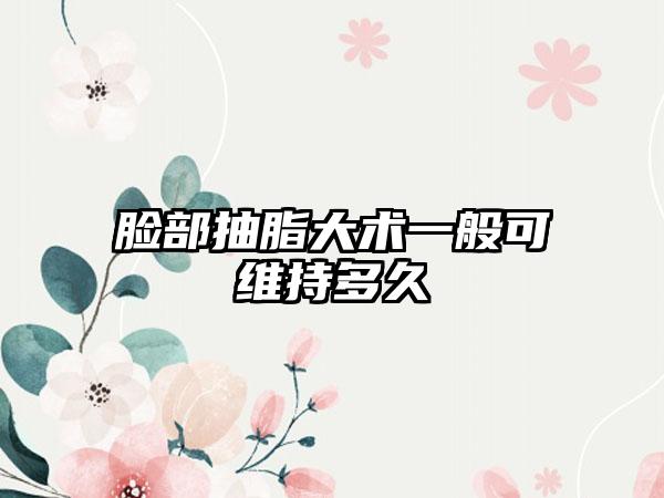 脸部抽脂大术一般可维持多久