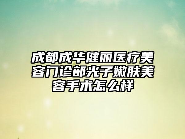 成都成华健丽医疗美容门诊部光子嫩肤美容手术怎么样