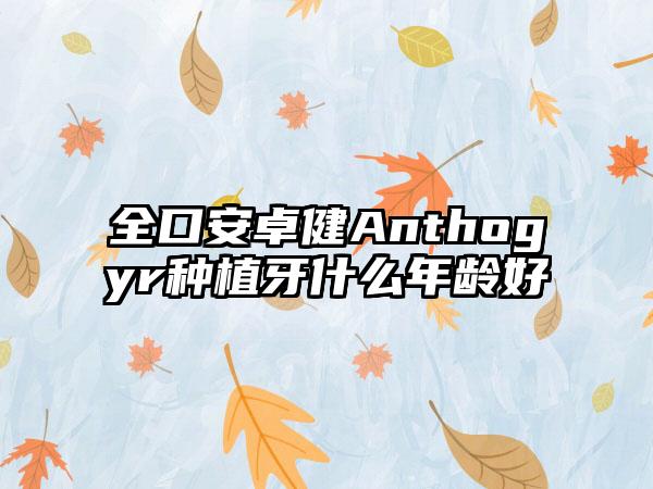 全口安卓健Anthogyr种植牙什么年龄好
