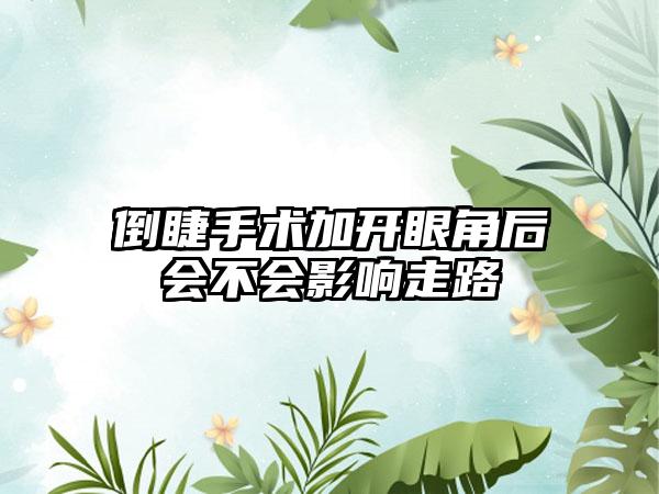 倒睫手术加开眼角后会不会影响走路