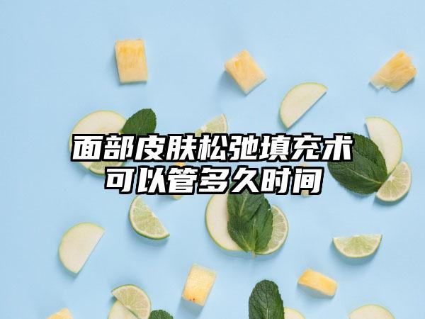面部皮肤松弛填充术可以管多久时间