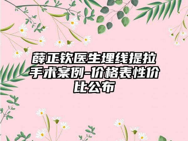 薛正钦医生埋线提拉手术案例-价格表性价比公布