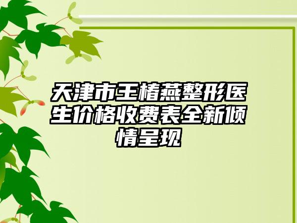 天津市王椿燕整形医生价格收费表全新倾情呈现