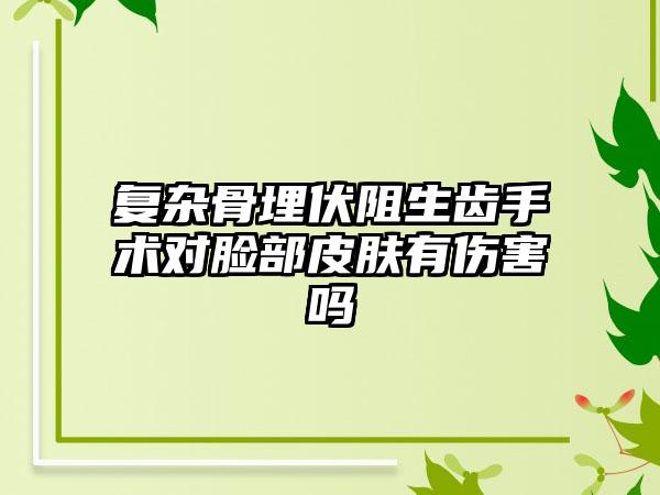 复杂骨埋伏阻生齿手术对脸部皮肤有伤害吗