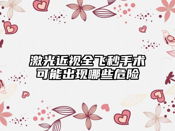 激光近视全飞秒手术可能出现哪些危险