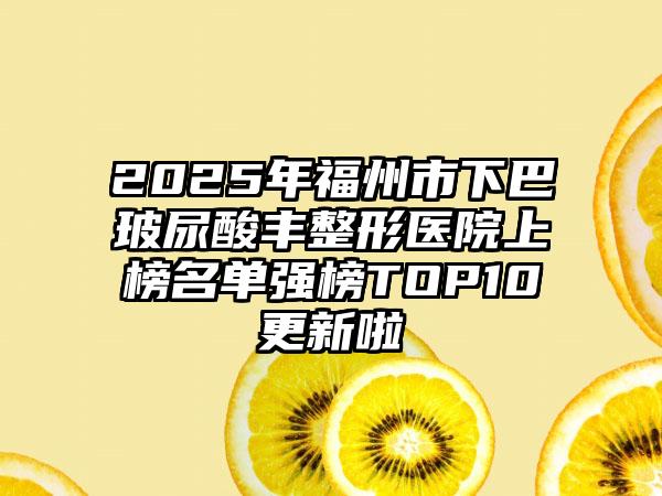 2025年福州市下巴玻尿酸丰整形医院上榜名单强榜TOP10更新啦
