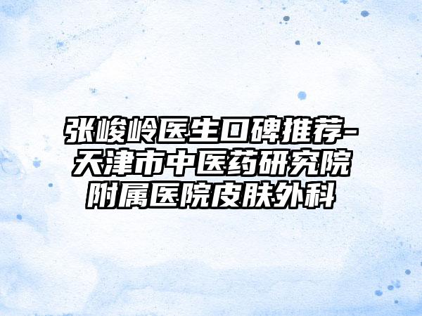 张峻岭医生口碑推荐-天津市中医药研究院附属医院皮肤外科