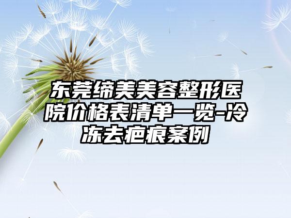 东莞缔美美容整形医院价格表清单一览-冷冻去疤痕案例