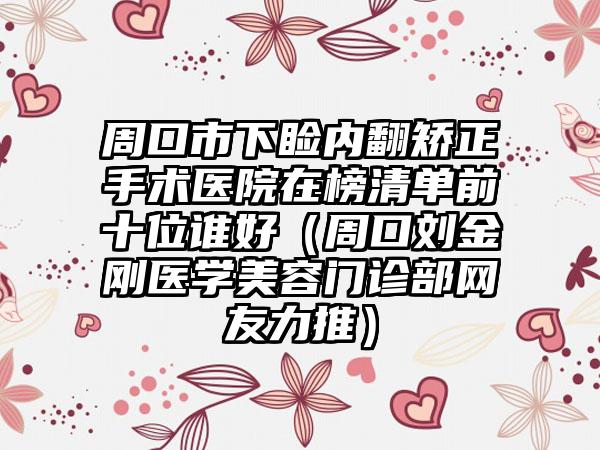 周口市下睑内翻矫正手术医院在榜清单前十位谁好（周口刘金刚医学美容门诊部网友力推）