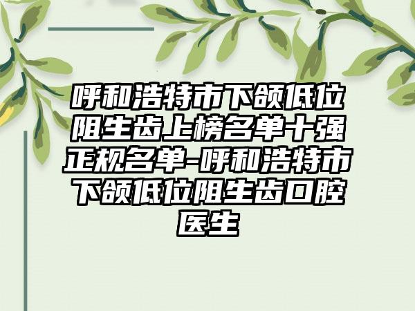 呼和浩特市下颌低位阻生齿上榜名单十强正规名单-呼和浩特市下颌低位阻生齿口腔医生