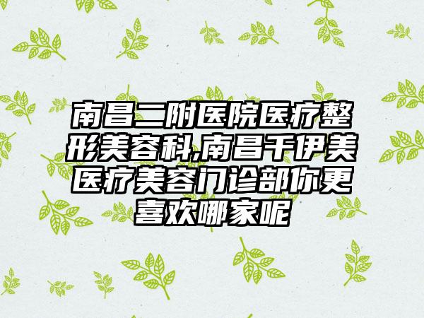 南昌二附医院医疗整形美容科,南昌千伊美医疗美容门诊部你更喜欢哪家呢