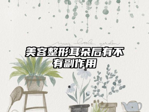 美容整形耳朵后有不有副作用