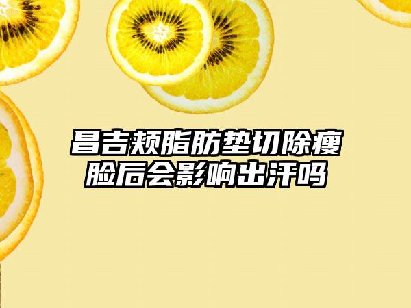 昌吉颊脂肪垫切除瘦脸后会影响出汗吗