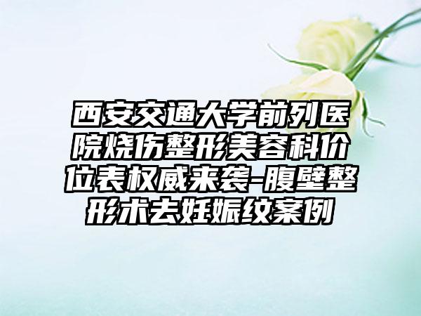 西安交通大学前列医院烧伤整形美容科价位表权威来袭-腹壁整形术去妊娠纹案例