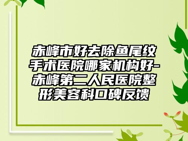 赤峰市好去除鱼尾纹手术医院哪家机构好-赤峰第二人民医院整形美容科口碑反馈