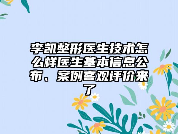 李凯整形医生技术怎么样医生基本信息公布、案例客观评价来了