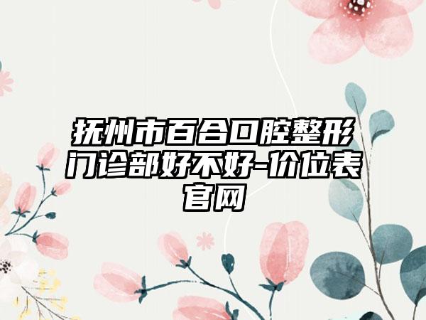 抚州市百合口腔整形门诊部好不好-价位表官网