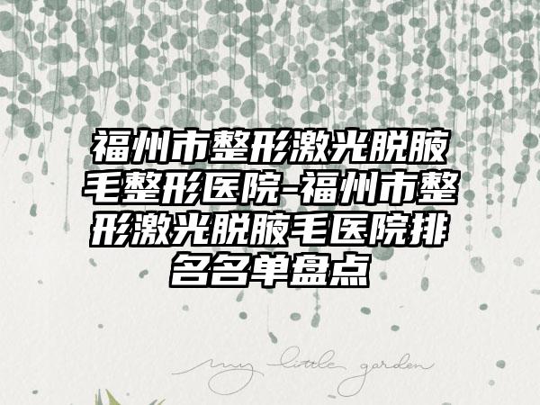福州市整形激光脱腋毛整形医院-福州市整形激光脱腋毛医院排名名单盘点