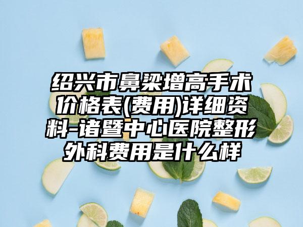 绍兴市鼻梁增高手术价格表(费用)详细资料-诸暨中心医院整形外科费用是什么样