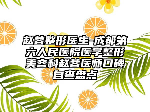 赵蓉整形医生-成都第六人民医院医学整形美容科赵蓉医师口碑自查盘点