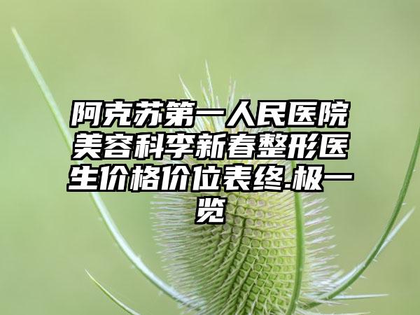阿克苏第一人民医院美容科李新春整形医生价格价位表终.极一览
