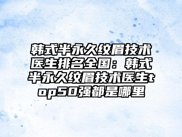 韩式半永久纹眉技术医生排名全国：韩式半永久纹眉技术医生top50强都是哪里