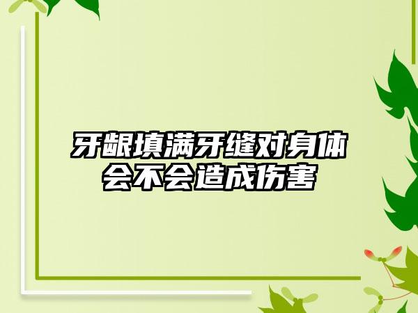 牙龈填满牙缝对身体会不会造成伤害