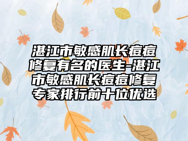 湛江市敏感肌长痘痘修复有名的医生-湛江市敏感肌长痘痘修复专家排行前十位优选