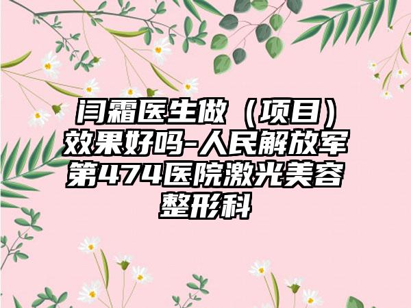 闫霜医生做（项目）效果好吗-人民解放军第474医院激光美容整形科