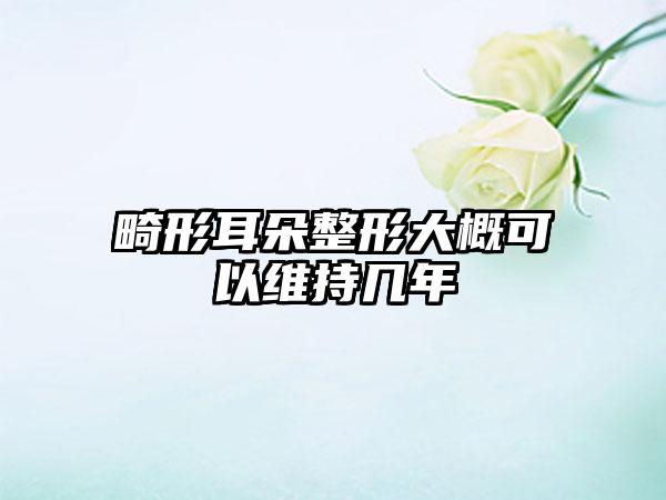 畸形耳朵整形大概可以维持几年