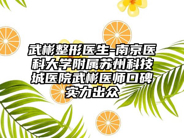 武彬整形医生-南京医科大学附属苏州科技城医院武彬医师口碑实力出众