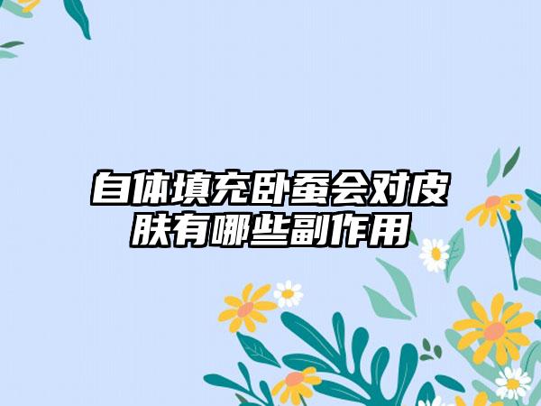 自体填充卧蚕会对皮肤有哪些副作用