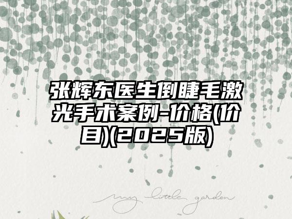 张辉东医生倒睫毛激光手术案例-价格(价目)(2025版)