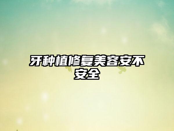 牙种植修复美容安不安全