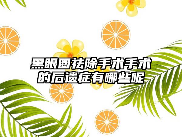 黑眼圈祛除手术手术的后遗症有哪些呢