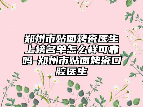 郑州市贴面烤瓷医生上榜名单怎么样可靠吗-郑州市贴面烤瓷口腔医生