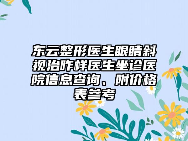 东云整形医生眼睛斜视治咋样医生坐诊医院信息查询、附价格表参考