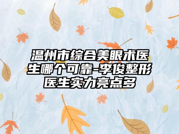 温州市综合美眼术医生哪个可靠-李俊整形医生实力亮点多