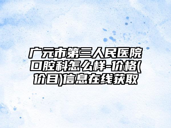 广元市第三人民医院口腔科怎么样-价格(价目)信息在线获取