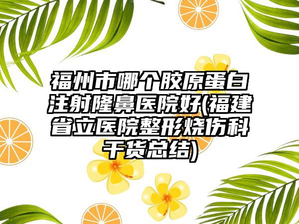 福州市哪个胶原蛋白注射隆鼻医院好(福建省立医院整形烧伤科干货总结)