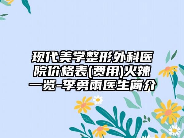 现代美学整形外科医院价格表(费用)火辣一览-李勇雨医生简介