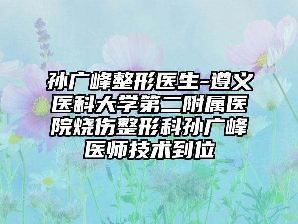 孙广峰整形医生-遵义医科大学第二附属医院烧伤整形科孙广峰医师技术到位