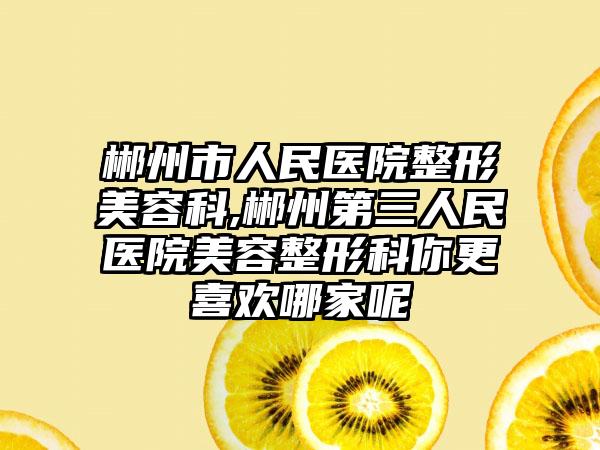 郴州市人民医院整形美容科,郴州第三人民医院美容整形科你更喜欢哪家呢