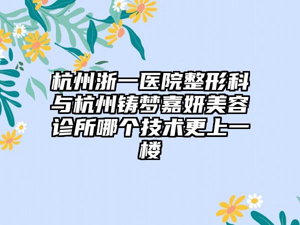 杭州浙一医院整形科与杭州铸梦嘉妍美容诊所哪个技术更上一楼