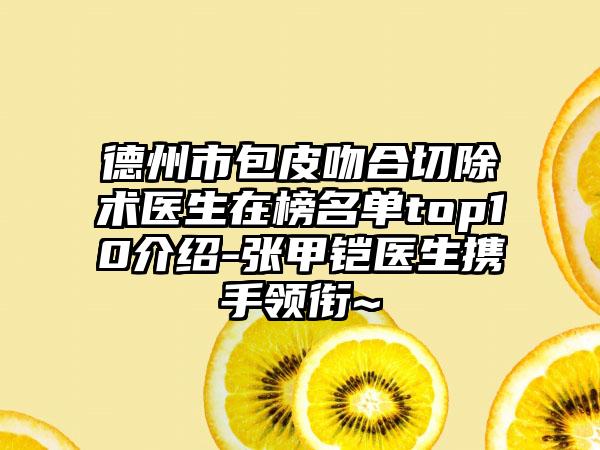 德州市包皮吻合切除术医生在榜名单top10介绍-张甲铠医生携手领衔~