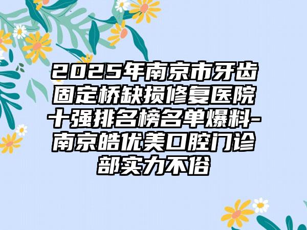 2025年南京市牙齿固定桥缺损修复医院十强排名榜名单爆料-南京皓优美口腔门诊部实力不俗